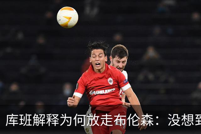 库班解释为何放走布伦森：没想到他能打出现在的表现