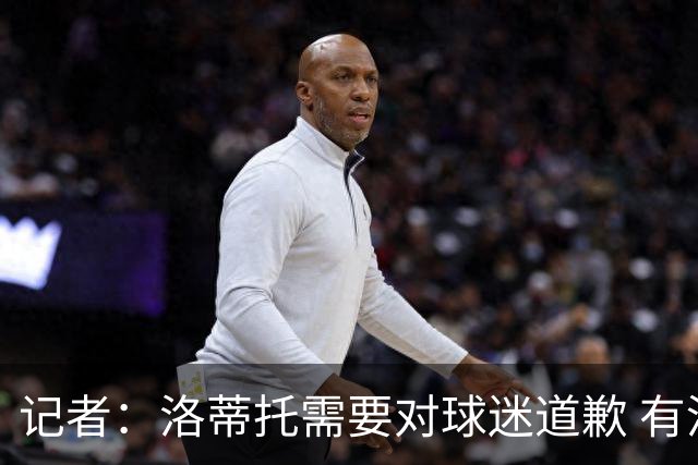 记者：洛蒂托需要对球迷道歉 有没有他拉齐奥都不会消失